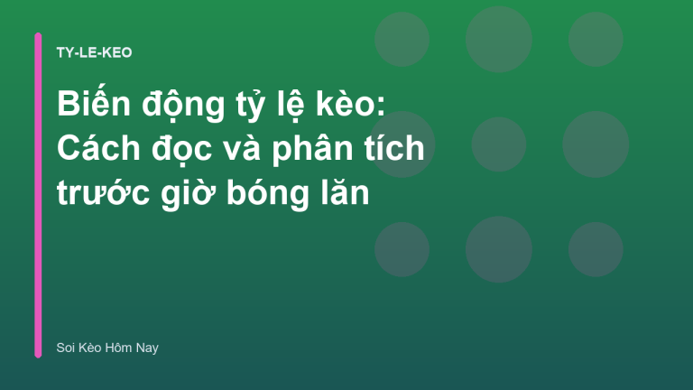 Biến động tỷ lệ kèo: Cách đọc và phân tích trước giờ bóng lăn