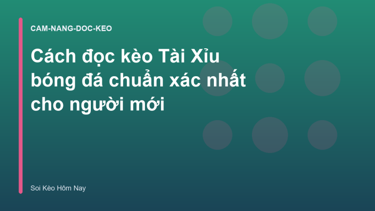 Cách đọc kèo Tài Xỉu bóng đá chuẩn xác nhất cho người mới