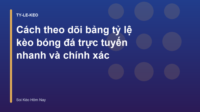 Cách theo dõi bảng tỷ lệ kèo bóng đá trực tuyến nhanh và chính xác