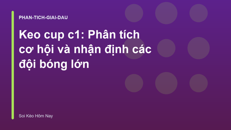 Keo cup c1: Phân tích cơ hội và nhận định các đội bóng lớn