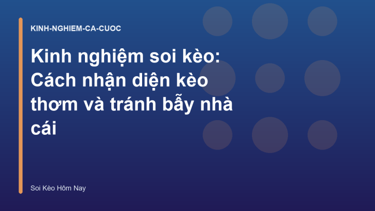 Kinh nghiệm soi kèo: Cách nhận diện kèo thơm và tránh bẫy nhà cái