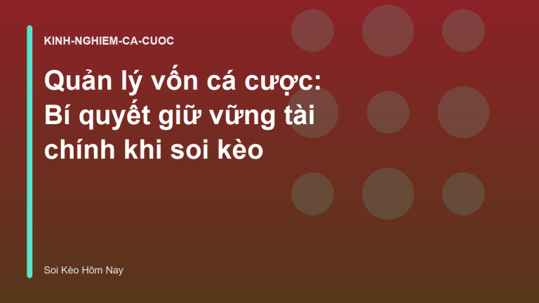 Quản lý vốn cá cược: Bí quyết giữ vững tài chính khi soi kèo