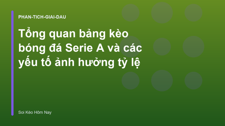 Tổng quan bảng kèo bóng đá Serie A và các yếu tố ảnh hưởng tỷ lệ